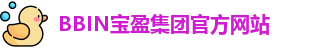 BBIN.宝盈(中国)集团官方网站